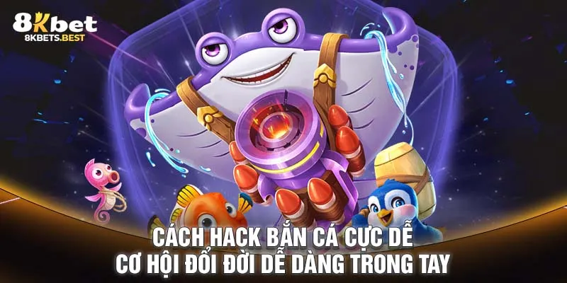 Cách Hack Bắn Cá Cực Dễ - Cơ Hội Đổi Đời Dễ Dàng Trong Tay